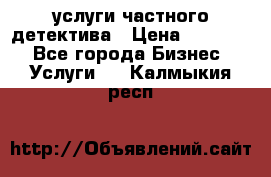  услуги частного детектива › Цена ­ 10 000 - Все города Бизнес » Услуги   . Калмыкия респ.